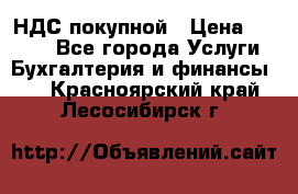 НДС покупной › Цена ­ 2 000 - Все города Услуги » Бухгалтерия и финансы   . Красноярский край,Лесосибирск г.